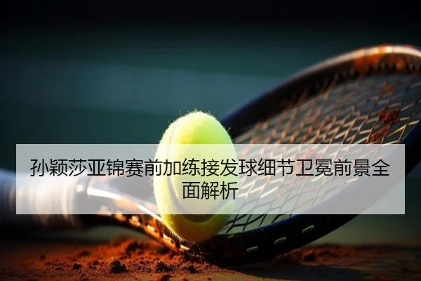 孙颖莎亚锦赛前加练接发球细节卫冕前景全面解析