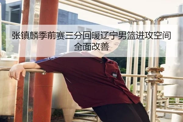 张镇麟季前赛三分回暖辽宁男篮进攻空间全面改善
